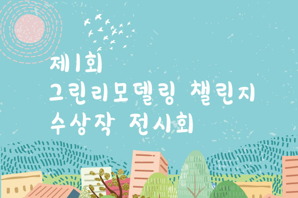 제1회 그린리모델링 챌린지 수상작 전시회